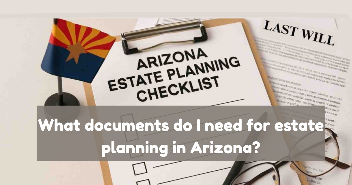 What Documents Do I Need for Estate Planning in Arizona
