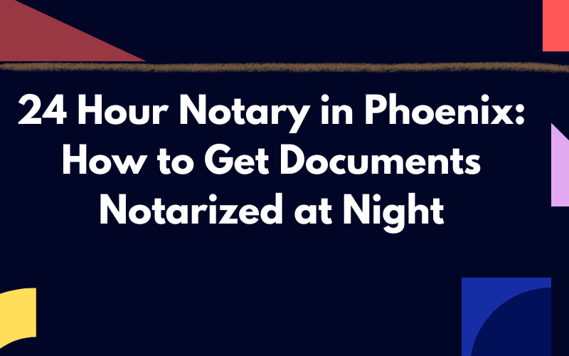 24 Hour Notary in Phoenix: How to Get Documents Notarized at Night