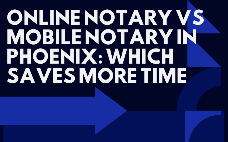 Online Notary vs Mobile Notary in Phoenix: Which Saves More Time